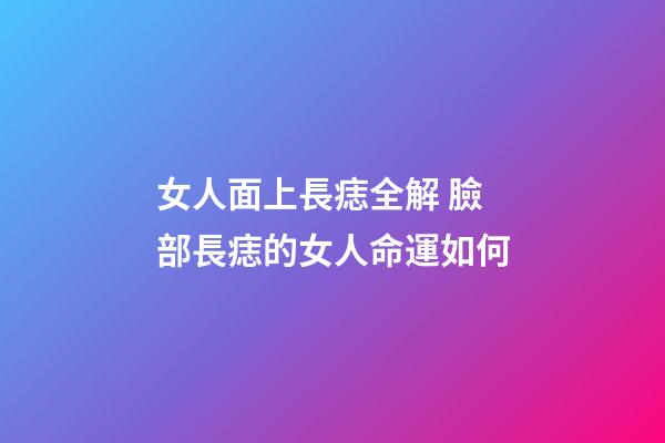 女人面上長痣全解 臉部長痣的女人命運如何